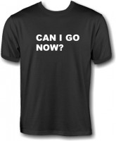 T-Shirt - Can I go now